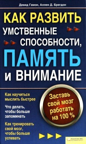 Как развить умственные способности, память и внимание. Заставь свой мозг работать на 100%