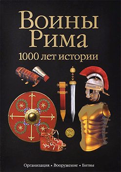 Воины Рима. 1000 лет истории. Организация. Вооружение. Битвы