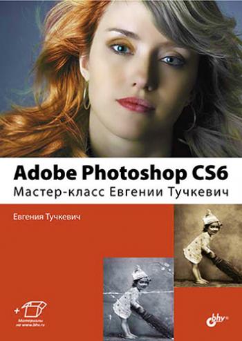 Adobe Photoshop CS6. Мастер-класс Евгении Тучкевич