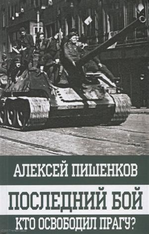 Алексей Пишенков - Последний бой. Кто освободил Прагу?