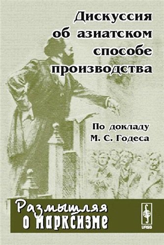 Размышляя о марксизме. Дискуссия об азиатском способе производства. По докладу М.С. Годеса