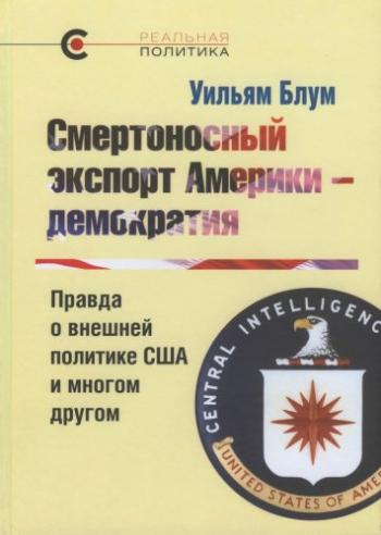 Реальная политика. Смертоносный экспорт Америки - демократия. Правда о внешней политике США и многом другом