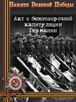 Акт о безоговорочной капитуляции Германии и другие сообщения Совинформбюро 