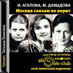 И. Агапова. М. Давыдова. Москва слезам не верит. Шесть женских судеб.