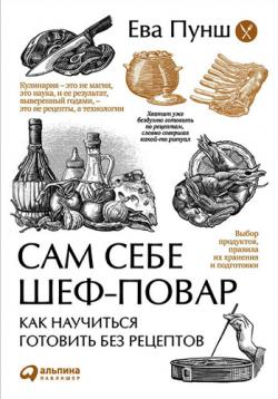 Сам себе шеф-повар. Как научиться готовить без рецептов