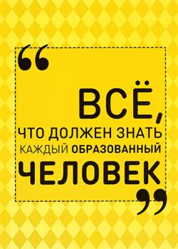 Всё, что должен знать каждый образованный человек