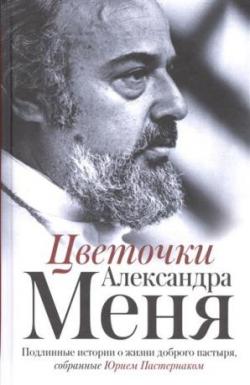 Цветочки Александра Меня. Подлинные истории о жизни доброго пастыря